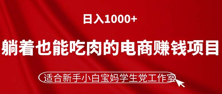 （11571期）躺着也能吃肉的电商赚钱项目，日入1000+，适合新手小白宝妈学生党工作室-网创资源总站