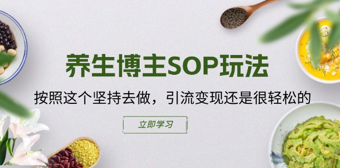 （11572期）养生博主SOP玩法，按照这个坚持去做，引流变现还是很轻松的-网创资源总站