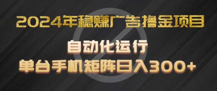 2024年稳赚广告撸金项目，全程自动化运行，单台手机就可以矩阵操作，日入300+【揭秘】-网创资源总站