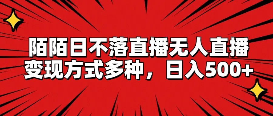 陌陌日不落直播无人直播，变现方式多种，日入500+-网创资源总站