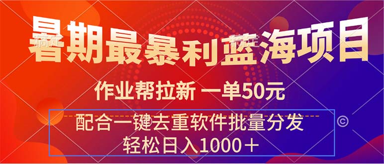 （11694期）暑期最暴利蓝海项目 作业帮拉新 一单50元 配合一键去重软件批量分发-网创资源总站