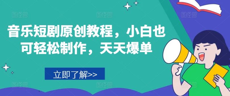 音乐短剧原创教程，小白也可轻松制作，天天爆单-网创资源总站