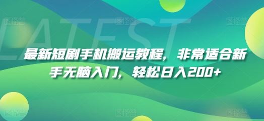最新短剧手机搬运教程，非常适合新手无脑入门，轻松日入200+-网创资源总站