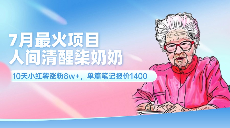（11861期）7月最火项目，人间清醒柒奶奶，10天小红薯涨粉8w+，单篇笔记报价1400.-网创资源总站