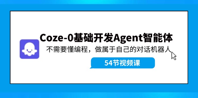 Coze-0基础开发 Agent智能体教程：不需要懂编程，做属于自己的对话机器人-网创资源总站