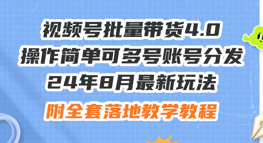 （12093期）24年8月最新玩法视频号批量带货4.0，操作简单可多号账号分发，附全套落…-网创资源总站