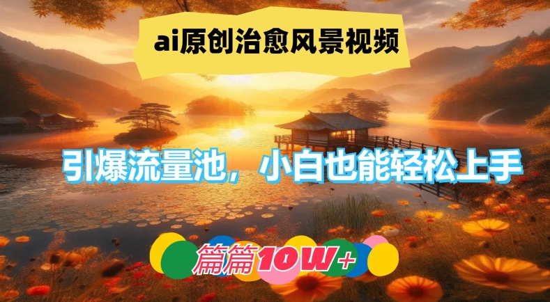 ai原创治愈风景视频，引爆流量池，小白也能轻松上手，篇篇10w+-网创资源总站