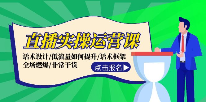 直播实操运营课：话术设计/低流量如何提升/话术框架/全场燃爆/非常干货-网创资源总站