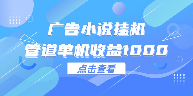 （12198期）广告小说挂机管道单机收益1000+-网创资源总站
