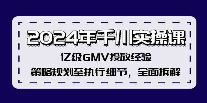 2024年千川实操课，亿级GMV投放经验，策略规划至执行细节，全面拆解-网创资源总站