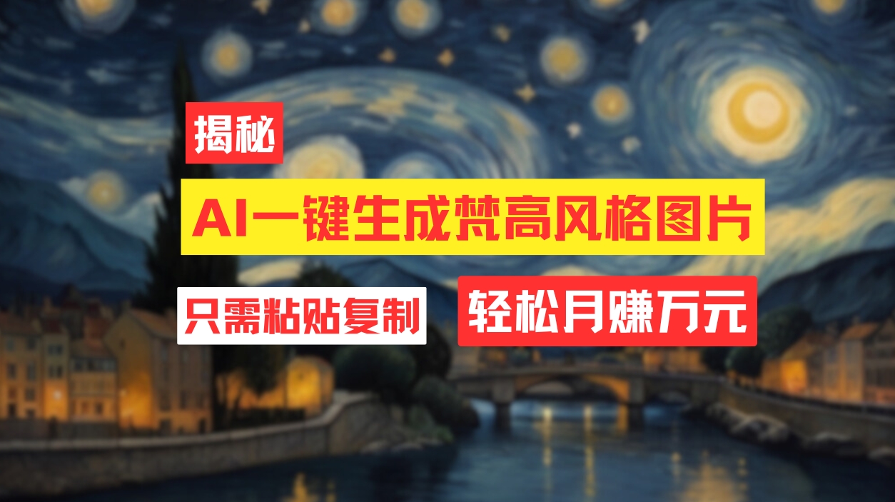 （12219期）用AI工具生成梵高风格图片，月入过万只需简单几步！-网创资源总站