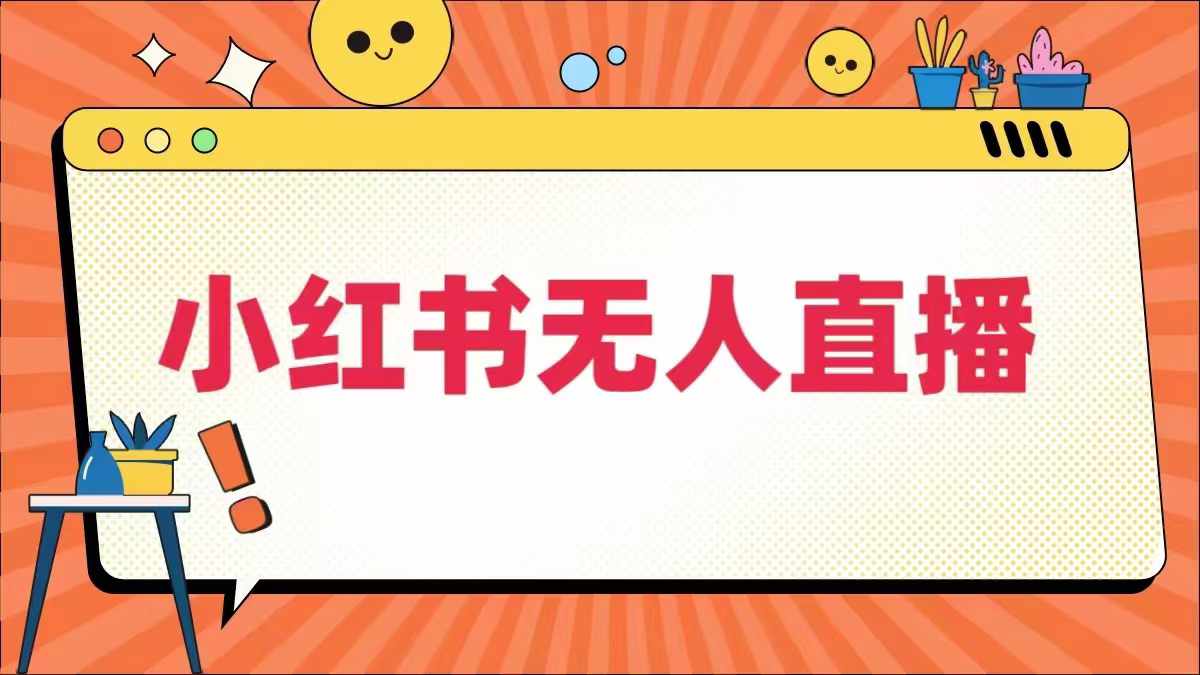 小红书无人直播，​最新小红书无人、半无人、全域电商-网创资源总站