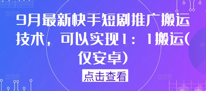 9月最新快手短剧推广搬运技术，可以实现1：1搬运(仅安卓)-网创资源总站