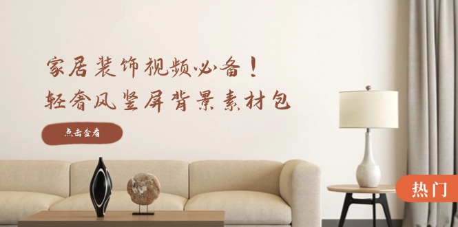 家居装饰视频必备！轻奢风竖屏背景素材包，含清晰、中间虚化、全屏虚化-网创资源总站