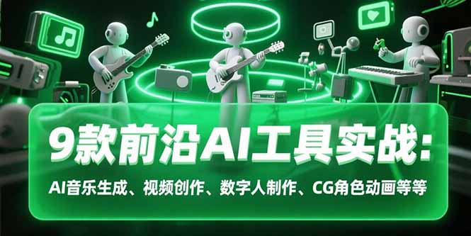 9款前沿AI工具实战课：AI音乐生成、视频创作、数字人制作、CG角色动画等等-网创资源总站