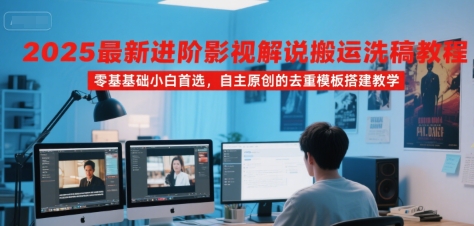 2025最新进阶影视解说搬运洗稿教程，零基础小白首选，自主原创的去重模板搭建教学-网创资源总站