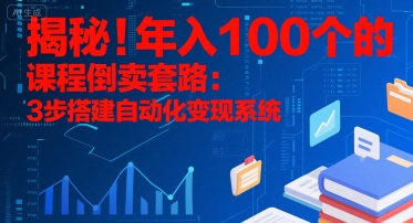 揭秘！年入100个的课程倒卖套路：3 步搭建自动化变现系统-网创资源总站