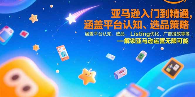 亚马逊入门到精通，涵盖平台认知、选品策略、Listing优化、广告投放/等等-网创资源总站