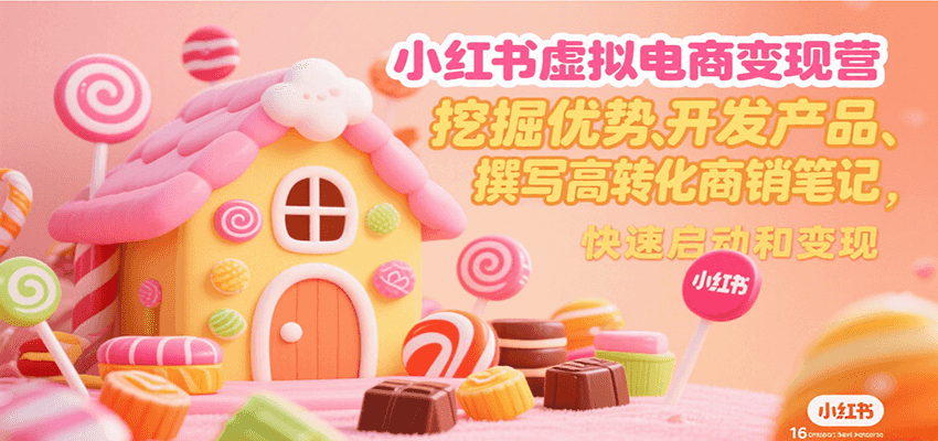 小红书虚拟电商变现营，挖掘优势、开发产品、撰写高转化商销笔记，快速启动和变现-网创资源总站