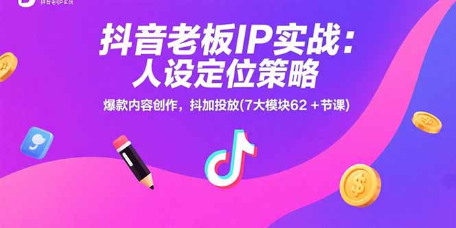 抖音老板IP实战：人设定位策略，爆款内容创作，抖加投放(7大模块62+节课-网创资源总站