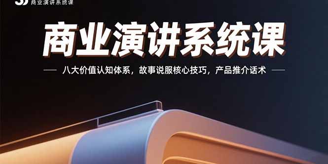 商业演讲系统课：八大价值认知体系，故事说服核心技巧，产品推介话术-网创资源总站