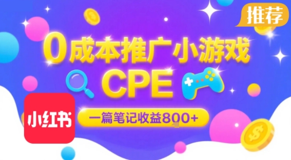 0成本小红书笔记推广小游戏CPE，一篇笔记收益8张+大厂稳定，抓紧冲!-网创资源总站