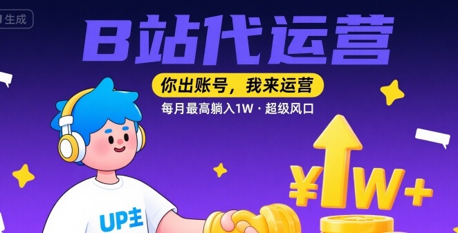 【B站代运营 】你出账号，我来运营，每月最高躺入1W，超级风口【揭秘】-网创资源总站