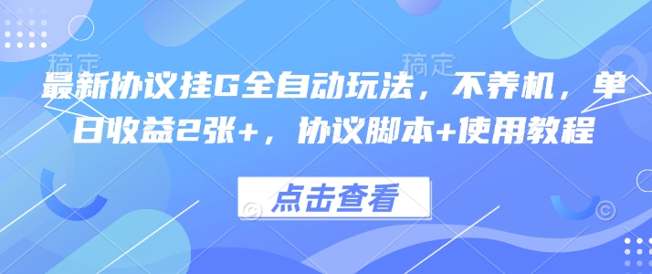 最新协议挂G全自动玩法，不用养机，单日收益2张+，协议脚本+使用教程【揭秘】-网创资源总站