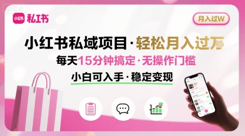 小红书私域项目 月入过W非常轻松 每天15分钟即可搞定，无任何操作门槛，小白可入手-网创资源总站