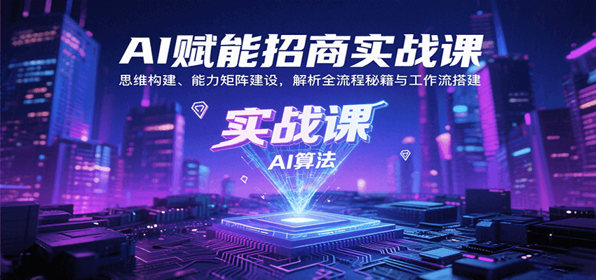 AI赋能招商实战课：思维构建、能力矩阵建设，解析全流程秘籍与工作流搭建-网创资源总站