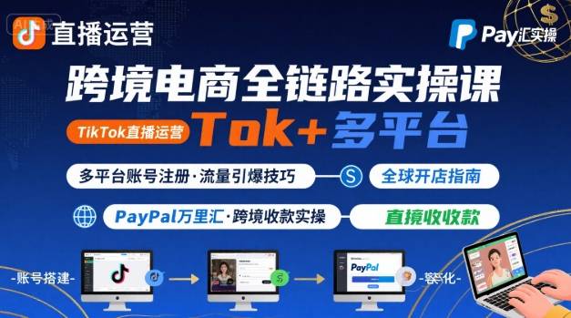跨境电商线上课，TikTok 直播运营 + 多平台账号注册 + PayPal 万里汇实操教程-网创资源总站