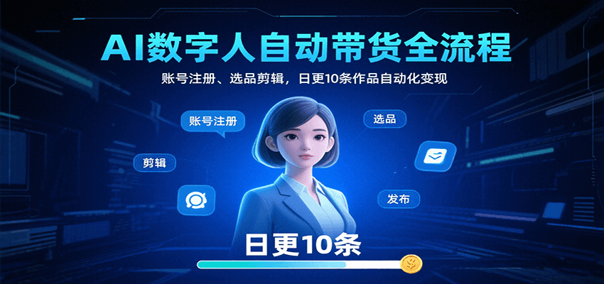 AI数字人自动带货全流程：账号注册、选品剪辑，日更10条作品自动化变现-网创资源总站