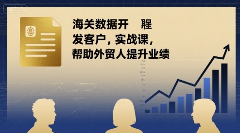 海关数据开发客户实战课，帮助外贸人提升业绩-网创资源总站