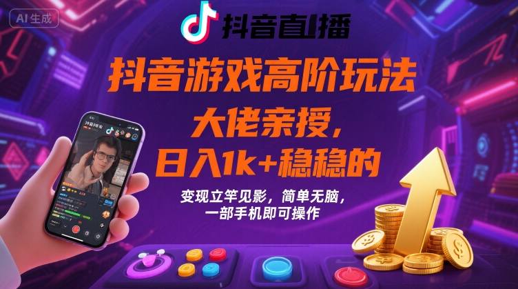 抖音游戏大佬高阶玩法，日入 1k + 稳稳的，变现立竿见影，简单无脑，一部手机即可操作【揭秘】-网创资源总站