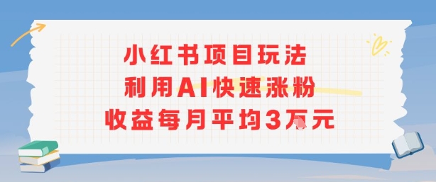 小红书商单项目新玩法，利用AI快速涨粉收益每月平均3W-网创资源总站
