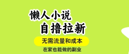 懒人小说自撸拉新，无需流量，一个账号一条作品就可以打爆收益，在家也能轻松做的副业【揭秘】-网创资源总站