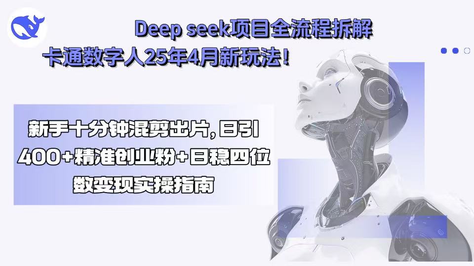 Deep seek项目全流程拆解+卡通数字人25年4月新玩法！新手十分钟混剪出…-网创资源总站
