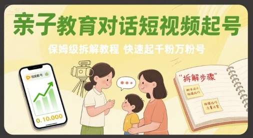 亲子教育对话短视频起号，保姆级拆解教程，快速起千粉万粉号-网创资源总站
