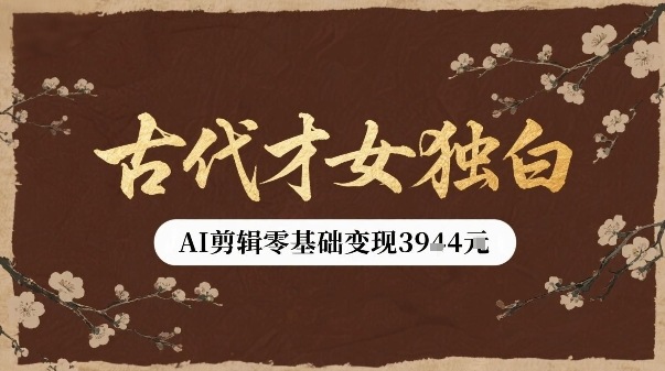 古代才女独白视频新玩法单条视频变现多张，AI剪辑零基础即可上手-网创资源总站