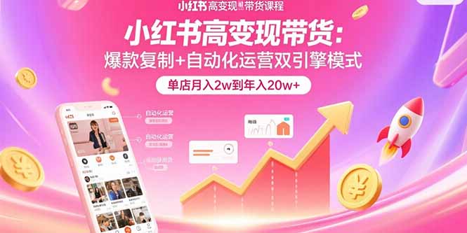 小红书高变现带货：爆款复制+自动化运营双引擎模式 单店月入2w到年入20w+-网创资源总站