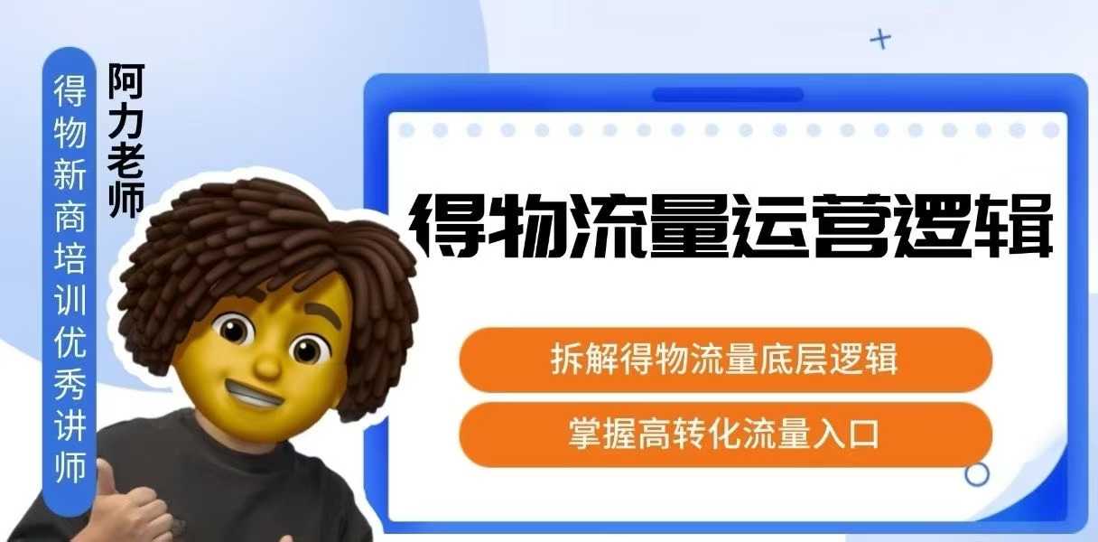 得物流量运营逻辑，拆解得物流量底层逻辑，掌握高转化入口-网创资源总站