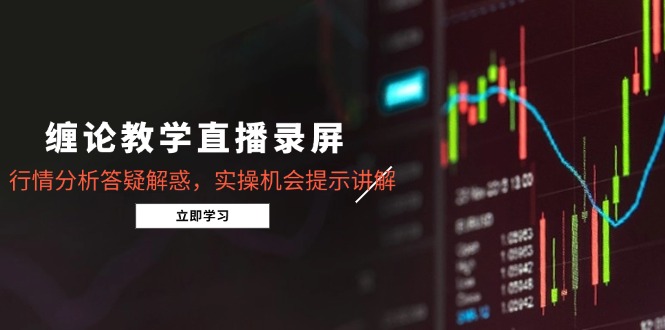 缠论教学直播录屏，行情分析答疑解惑，实操机会提示讲解(更新8月-网创资源总站