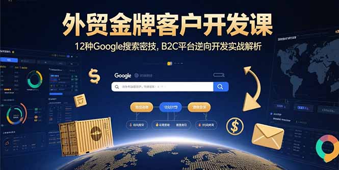 外贸金牌客户开发课，12种Google搜索密技，B2C平台逆向开发实战解析-网创资源总站