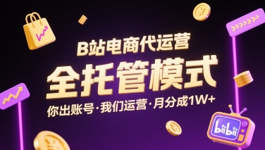B站电商代运营，全托管模式，你出账号，我们来运营，每月分成1W+【揭秘】-网创资源总站