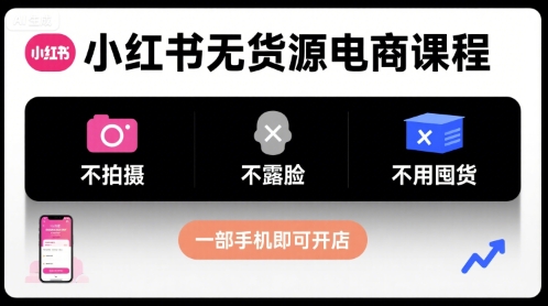 小红书无货源电商课程，不拍摄不露脸不用囤货，一部手机即可开店-网创资源总站