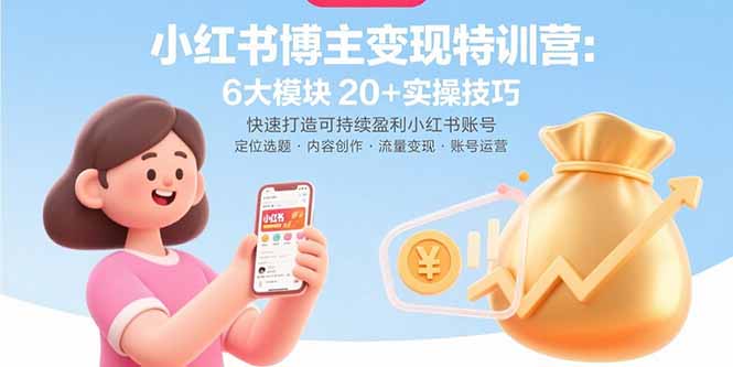 小红书博主变现特训营：6大模块20+实操技巧 快速打造可持续盈利小红书账号-网创资源总站
