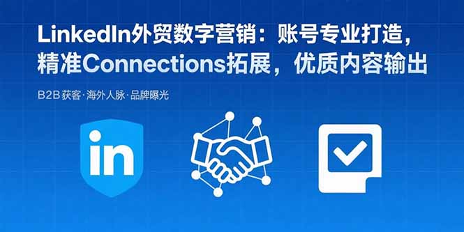 LinkedIn外贸数字营销：账号专业打造，精准Connections拓展，优质内容输出-网创资源总站