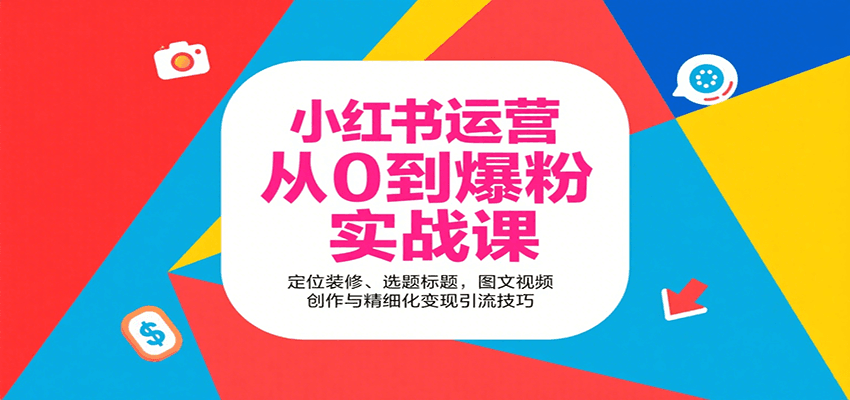小红书运营从0到爆粉实战课：定位装修、选题标题，图文视频创作与精细化变现引流技巧-网创资源总站