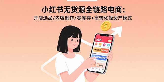小红书无货源全链路电商：开店选品/内容制作/零库存+高转化轻资产模式-网创资源总站