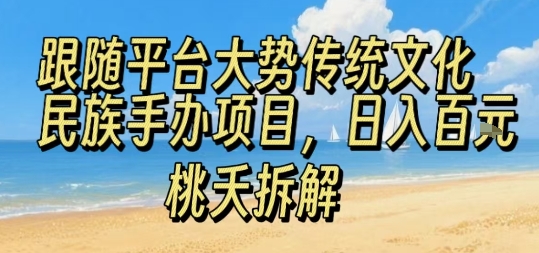 跟随平台大势传统文化民族手办项目，操作非常简单，日入1张-网创资源总站